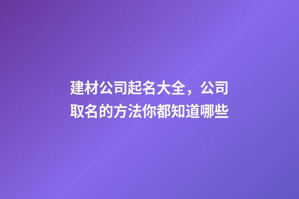 建材公司起名大全，公司取名的方法你都知道哪些-第1張-公司起名-玄機派