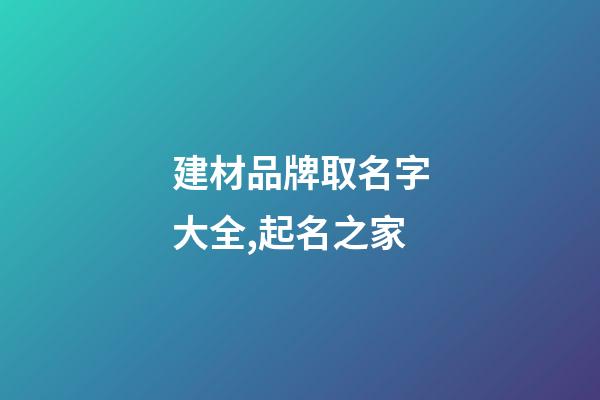 建材品牌取名字大全,起名之家-第1張-商標起名-玄機派