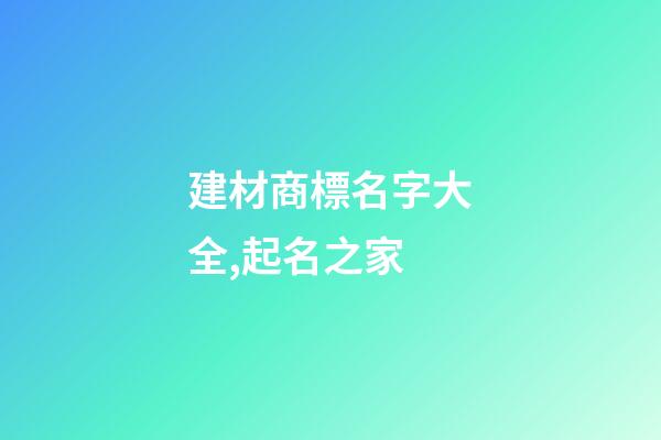 建材商標名字大全,起名之家-第1張-商標起名-玄機派
