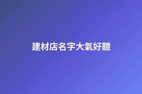 建材店名字大氣好聽
