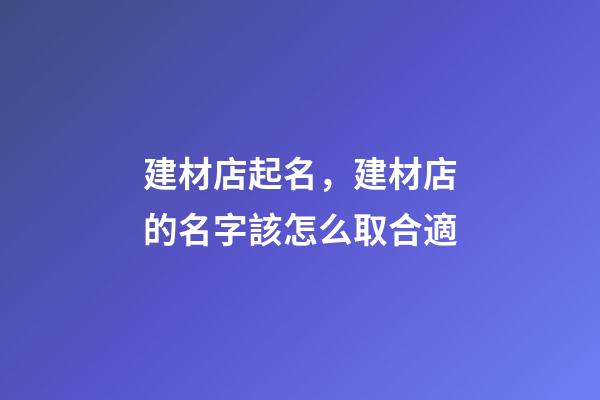 建材店起名，建材店的名字該怎么取合適-第1張-店鋪起名-玄機派