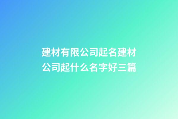 建材有限公司起名建材公司起什么名字好三篇-第1張-公司起名-玄機派