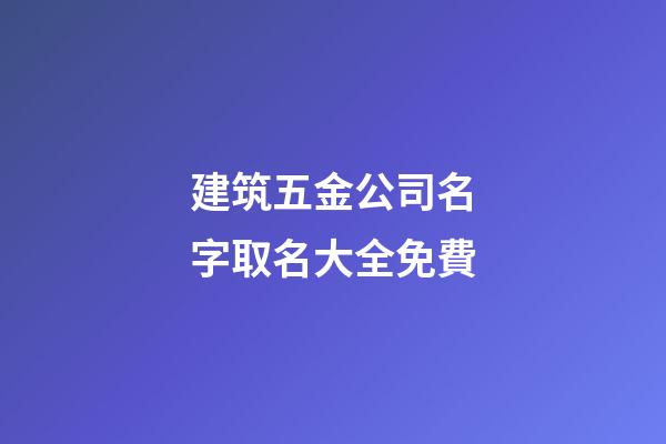建筑五金公司名字取名大全免費-第1張-公司起名-玄機派