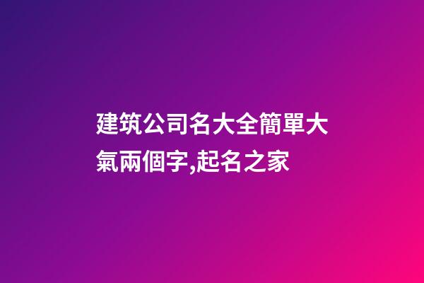 建筑公司名大全簡單大氣兩個字,起名之家-第1張-公司起名-玄機派