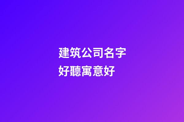 建筑公司名字好聽寓意好-第1張-公司起名-玄機派