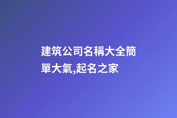 建筑公司名稱大全簡單大氣,起名之家