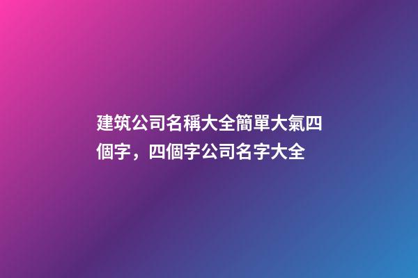 建筑公司名稱大全簡單大氣四個字，四個字公司名字大全