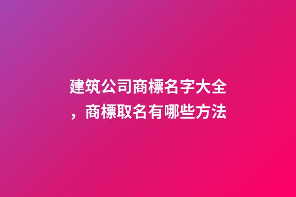建筑公司商標名字大全，商標取名有哪些方法-第1張-公司起名-玄機派
