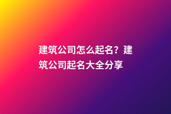 建筑公司怎么起名？建筑公司起名大全分享-第1張-公司起名-玄機(jī)派