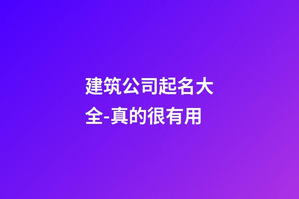 建筑公司起名大全-真的很有用-第1張-公司起名-玄機派