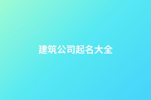 建筑公司起名大全-第1張-公司起名-玄機派