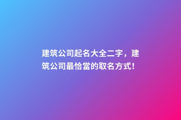 建筑公司起名大全二字，建筑公司最恰當的取名方式！