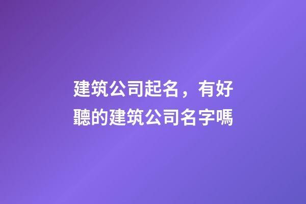 建筑公司起名，有好聽的建筑公司名字嗎-第1張-公司起名-玄機派