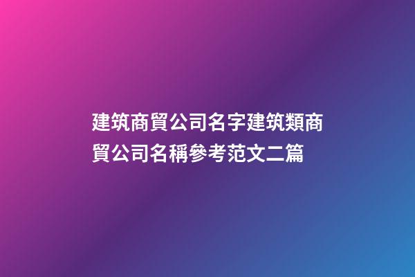 建筑商貿公司名字建筑類商貿公司名稱參考范文二篇-第1張-公司起名-玄機派