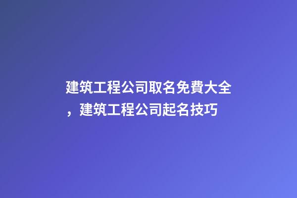建筑工程公司取名免費大全，建筑工程公司起名技巧-第1張-公司起名-玄機派