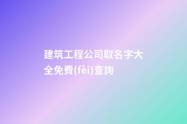 建筑工程公司取名字大全免費(fèi)查詢-第1張-公司起名-玄機(jī)派