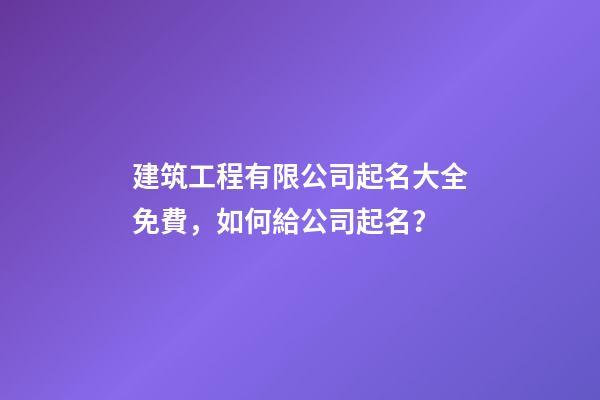 建筑工程有限公司起名大全免費，如何給公司起名？-第1張-公司起名-玄機派