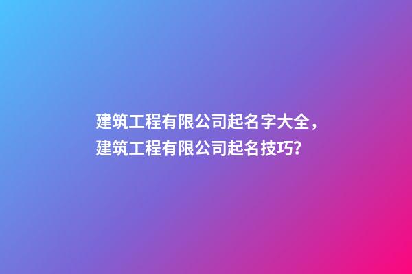 建筑工程有限公司起名字大全，建筑工程有限公司起名技巧？-第1張-公司起名-玄機派