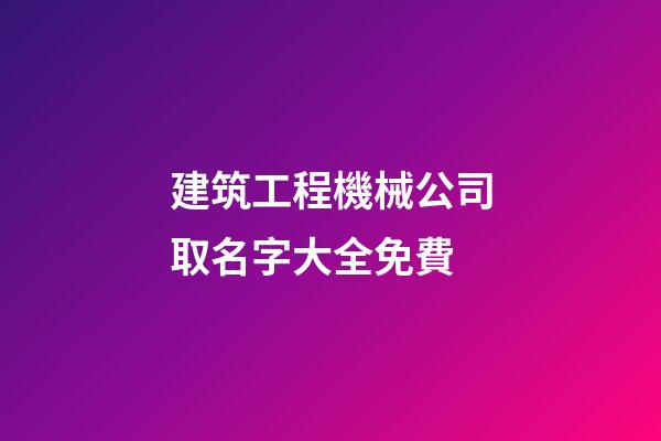 建筑工程機械公司取名字大全免費-第1張-公司起名-玄機派