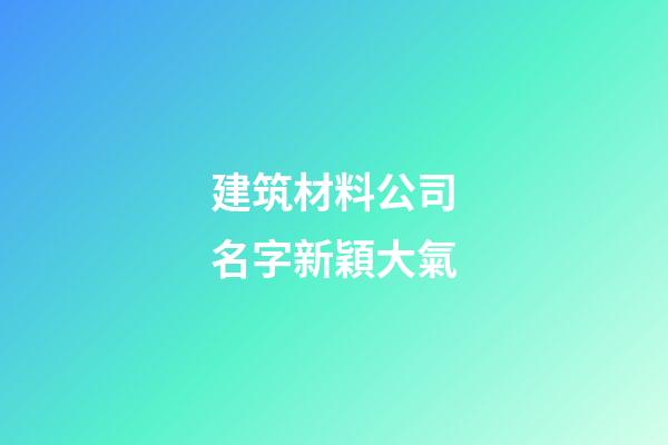 建筑材料公司名字新穎大氣