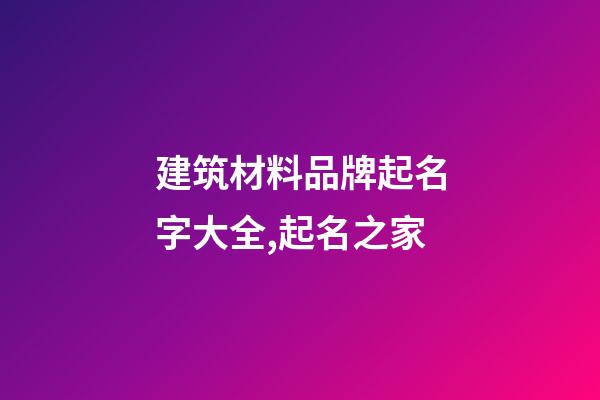 建筑材料品牌起名字大全,起名之家-第1張-商標(biāo)起名-玄機(jī)派