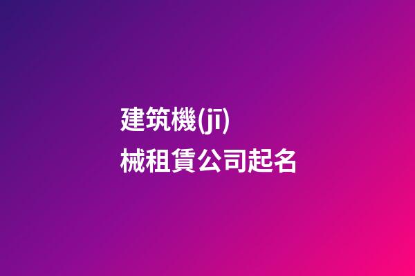 建筑機(jī)械租賃公司起名-第1張-公司起名-玄機(jī)派