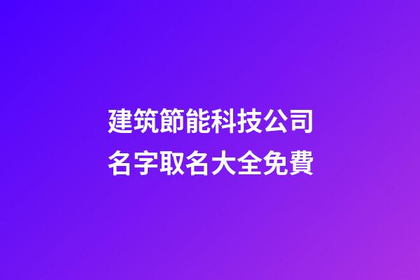 建筑節能科技公司名字取名大全免費-第1張-公司起名-玄機派