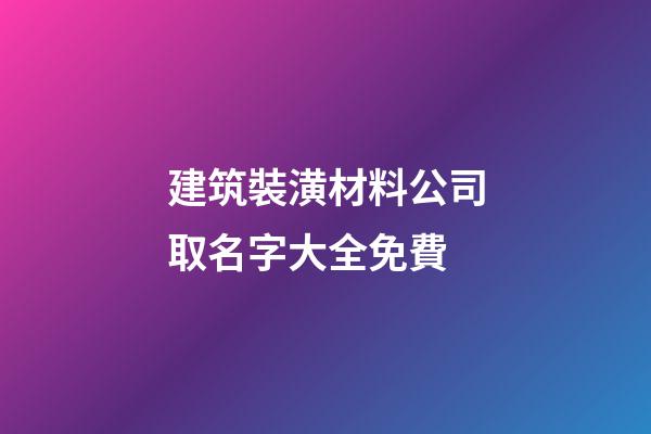 建筑裝潢材料公司取名字大全免費-第1張-公司起名-玄機派