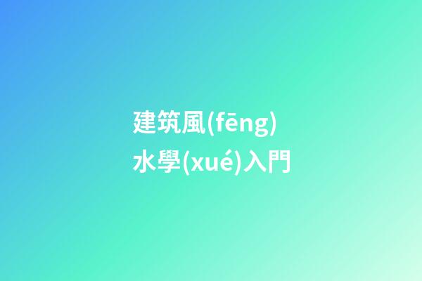 建筑風(fēng)水學(xué)入門