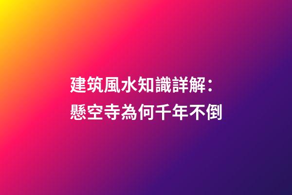 建筑風水知識詳解：懸空寺為何千年不倒