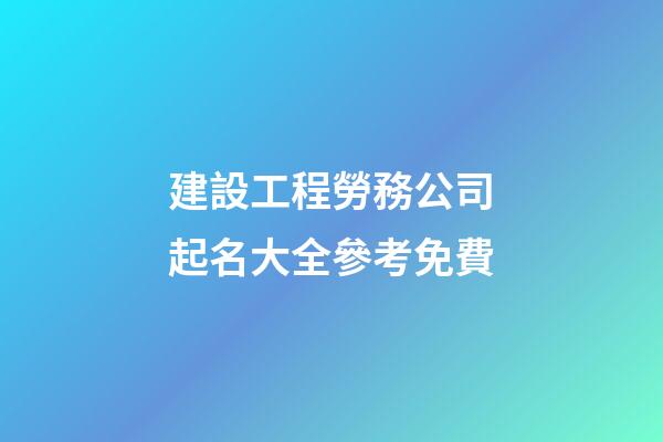 建設工程勞務公司起名大全參考免費-第1張-公司起名-玄機派