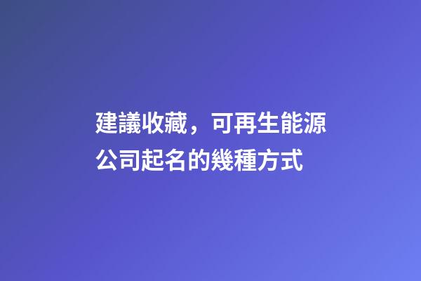建議收藏，可再生能源公司起名的幾種方式-第1張-公司起名-玄機派