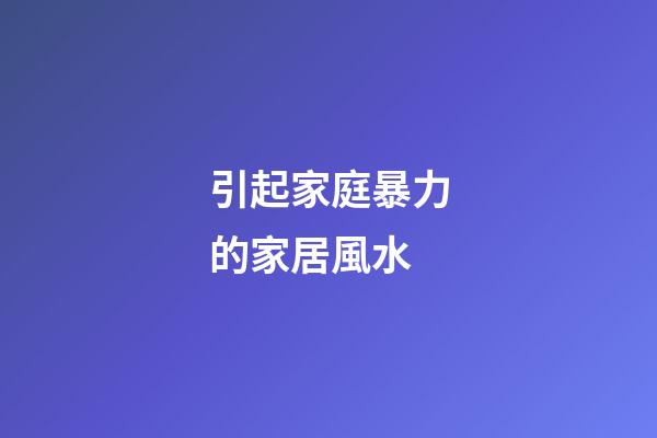 引起家庭暴力的家居風水