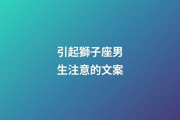 引起獅子座男生注意的文案-第1張-星座運(yùn)勢(shì)-玄機(jī)派