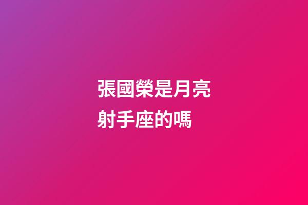 張國榮是月亮射手座的嗎-第1張-星座運勢-玄機派