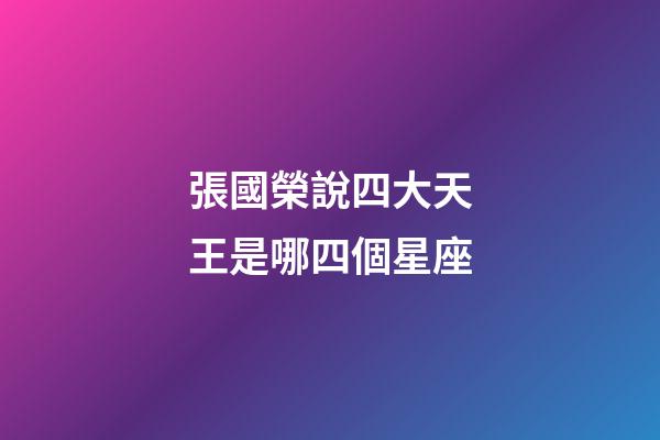 張國榮說四大天王是哪四個星座-第1張-星座運勢-玄機派