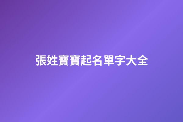 張姓寶寶起名單字大全(2023張姓寶寶名字)-第1張-寶寶起名-玄機派