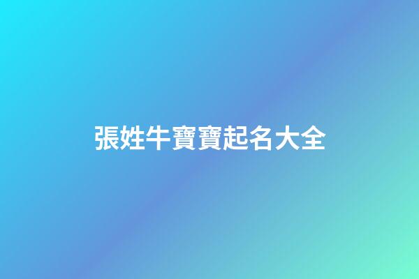 張姓牛寶寶起名大全(張姓牛寶寶名字大全)-第1張-寶寶起名-玄機派
