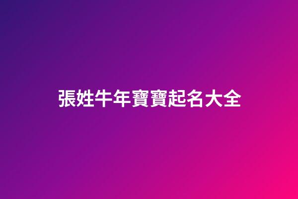 張姓牛年寶寶起名大全(2023年牛寶寶張姓取名)-第1張-寶寶起名-玄機派