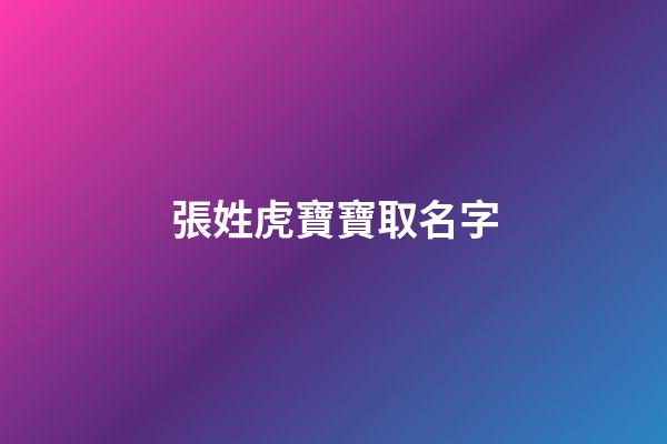 張姓虎寶寶取名字(張姓虎寶寶取名字大全)-第1張-寶寶起名-玄機派