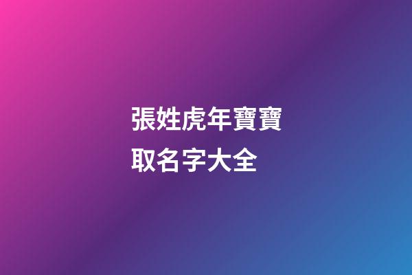 張姓虎年寶寶取名字大全(張姓虎寶寶起名)-第1張-寶寶起名-玄機派