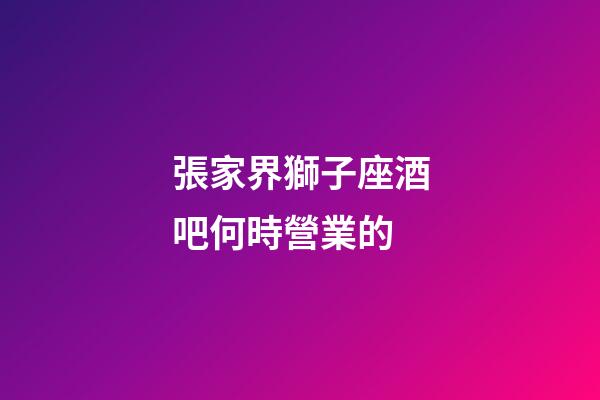 張家界獅子座酒吧何時營業的-第1張-星座運勢-玄機派