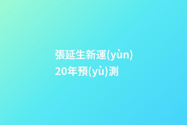 張延生新運(yùn)20年預(yù)測