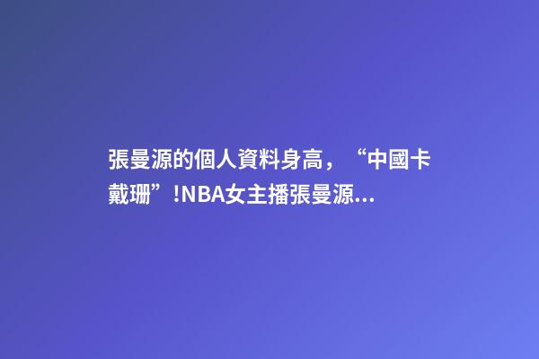 張曼源的個人資料身高，“中國卡戴珊”!NBA女主播張曼源沖浪