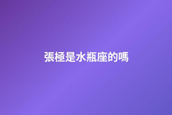 張極是水瓶座的嗎-第1張-星座運(yùn)勢-玄機(jī)派