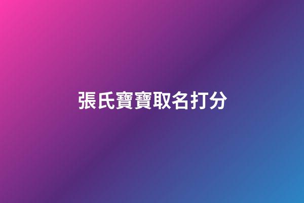 張氏寶寶取名打分(張氏寶寶取名字)-第1張-寶寶起名-玄機派