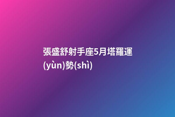 張盛舒射手座5月塔羅運(yùn)勢(shì)