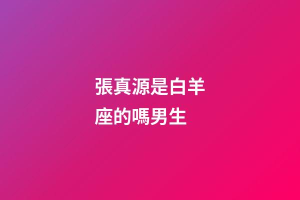 張真源是白羊座的嗎男生-第1張-星座運勢-玄機派