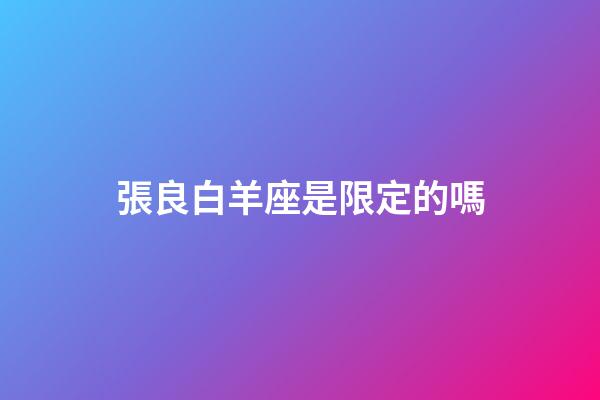 張良白羊座是限定的嗎-第1張-星座運勢-玄機派