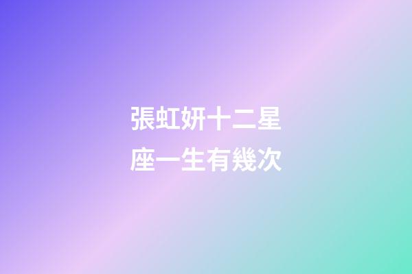 張虹妍十二星座一生有幾次-第1張-星座運勢-玄機派